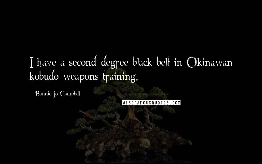 Bonnie Jo Campbell Quotes: I have a second-degree black belt in Okinawan kobudo weapons training.