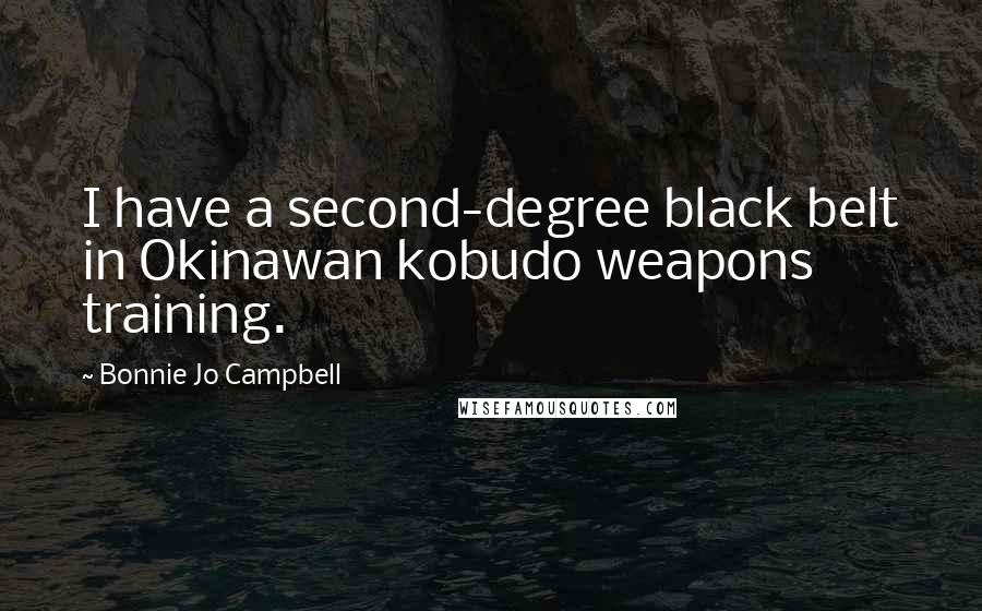 Bonnie Jo Campbell Quotes: I have a second-degree black belt in Okinawan kobudo weapons training.