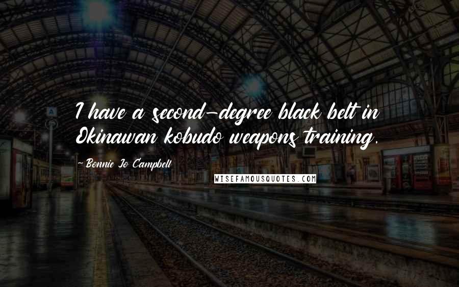 Bonnie Jo Campbell Quotes: I have a second-degree black belt in Okinawan kobudo weapons training.