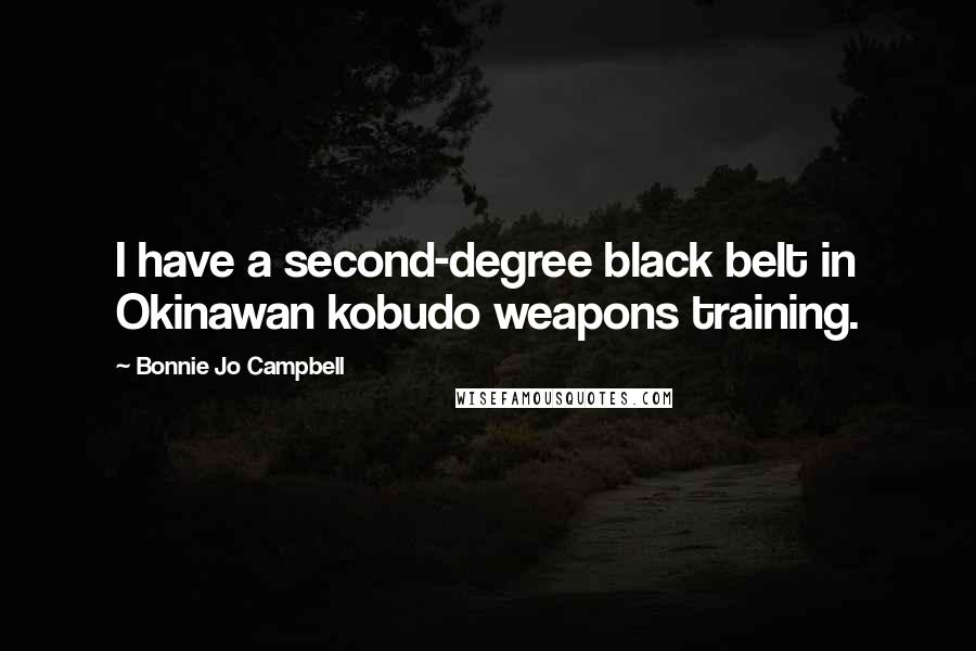 Bonnie Jo Campbell Quotes: I have a second-degree black belt in Okinawan kobudo weapons training.