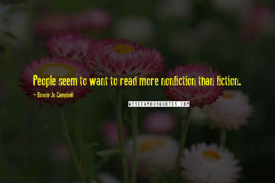 Bonnie Jo Campbell Quotes: People seem to want to read more nonfiction than fiction.