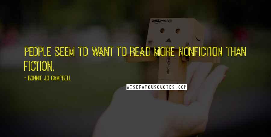 Bonnie Jo Campbell Quotes: People seem to want to read more nonfiction than fiction.