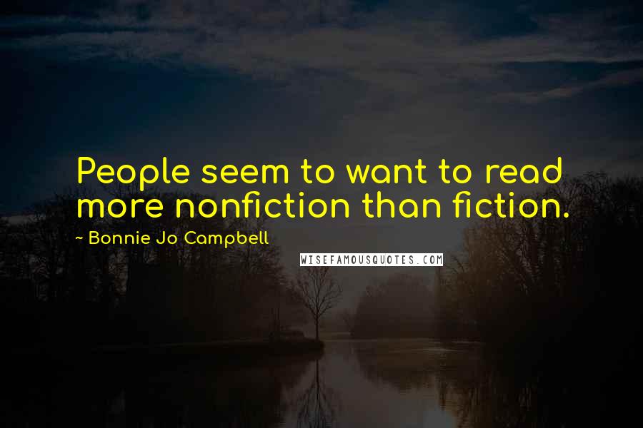 Bonnie Jo Campbell Quotes: People seem to want to read more nonfiction than fiction.