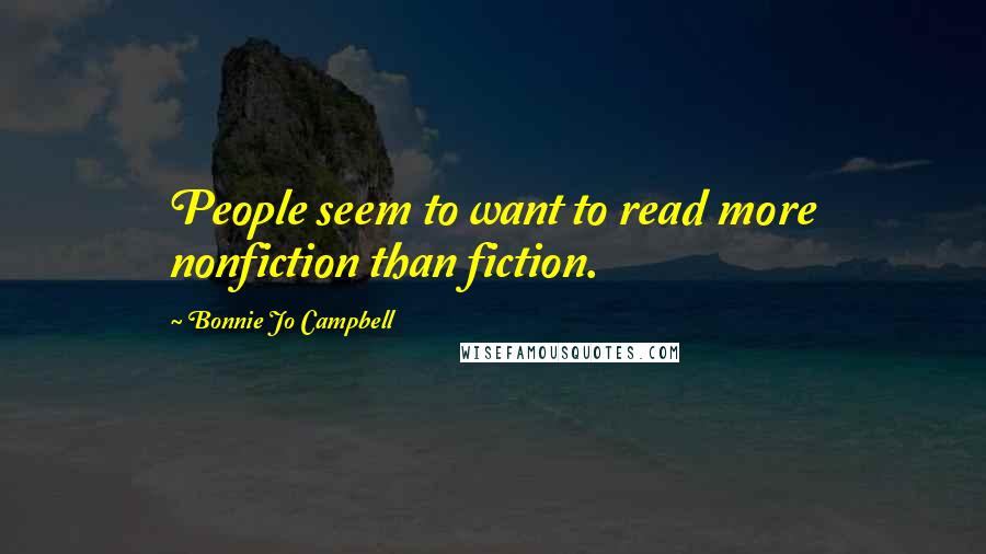 Bonnie Jo Campbell Quotes: People seem to want to read more nonfiction than fiction.