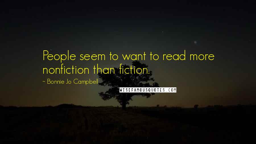 Bonnie Jo Campbell Quotes: People seem to want to read more nonfiction than fiction.