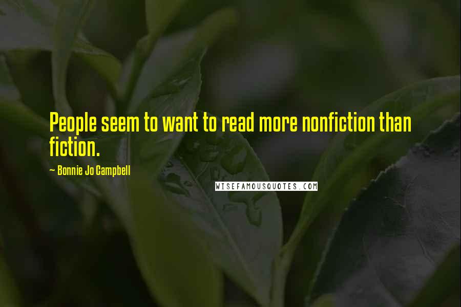 Bonnie Jo Campbell Quotes: People seem to want to read more nonfiction than fiction.