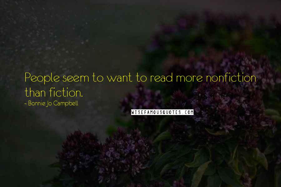 Bonnie Jo Campbell Quotes: People seem to want to read more nonfiction than fiction.