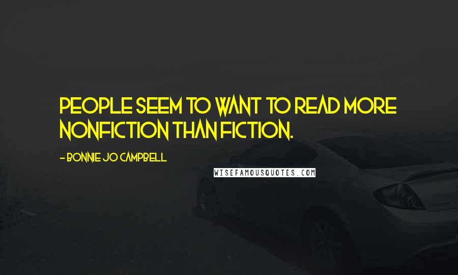 Bonnie Jo Campbell Quotes: People seem to want to read more nonfiction than fiction.