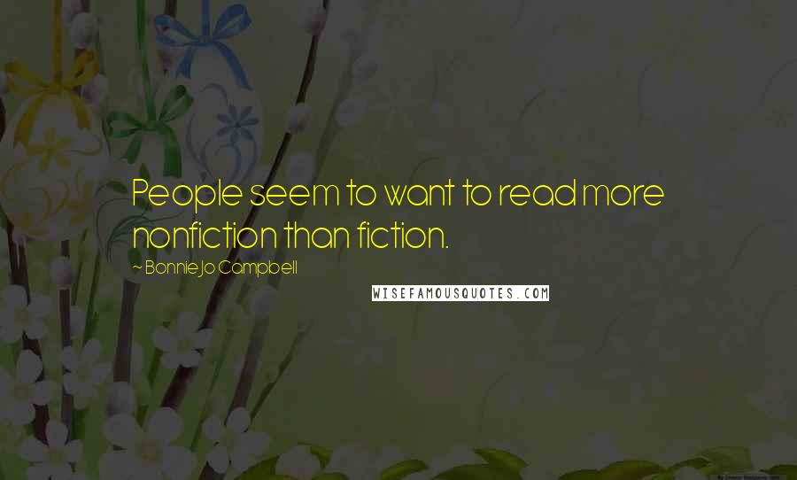 Bonnie Jo Campbell Quotes: People seem to want to read more nonfiction than fiction.