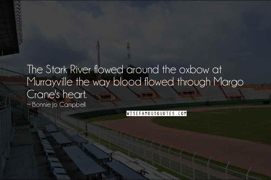 Bonnie Jo Campbell Quotes: The Stark River flowed around the oxbow at Murrayville the way blood flowed through Margo Crane's heart.