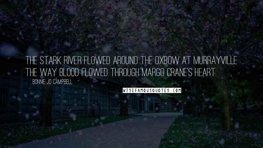 Bonnie Jo Campbell Quotes: The Stark River flowed around the oxbow at Murrayville the way blood flowed through Margo Crane's heart.