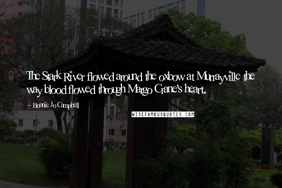 Bonnie Jo Campbell Quotes: The Stark River flowed around the oxbow at Murrayville the way blood flowed through Margo Crane's heart.