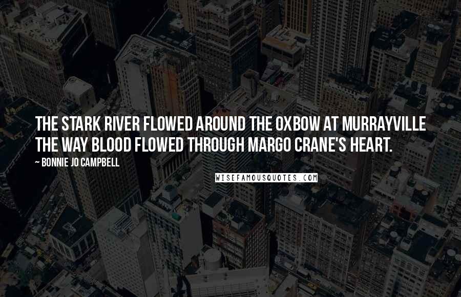 Bonnie Jo Campbell Quotes: The Stark River flowed around the oxbow at Murrayville the way blood flowed through Margo Crane's heart.