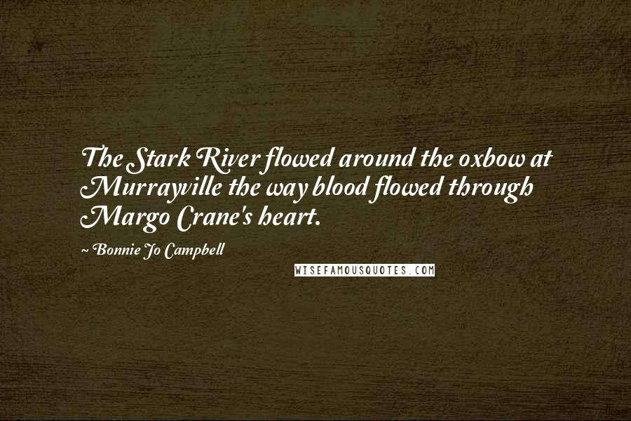 Bonnie Jo Campbell Quotes: The Stark River flowed around the oxbow at Murrayville the way blood flowed through Margo Crane's heart.