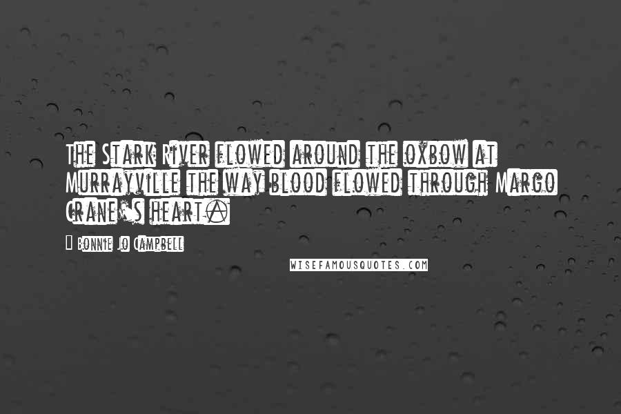 Bonnie Jo Campbell Quotes: The Stark River flowed around the oxbow at Murrayville the way blood flowed through Margo Crane's heart.