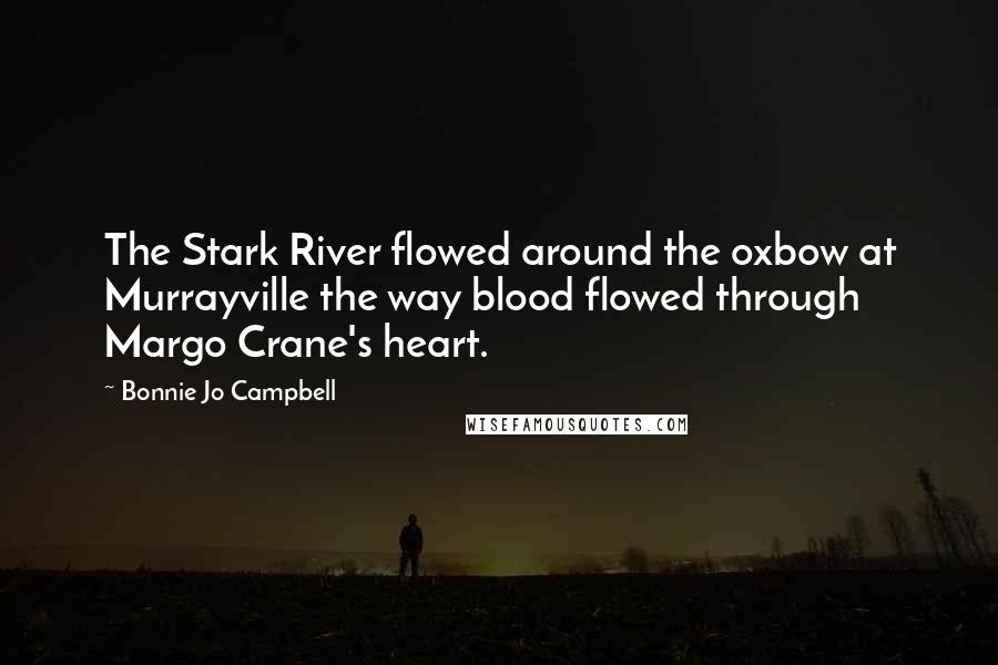 Bonnie Jo Campbell Quotes: The Stark River flowed around the oxbow at Murrayville the way blood flowed through Margo Crane's heart.