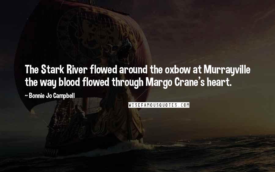 Bonnie Jo Campbell Quotes: The Stark River flowed around the oxbow at Murrayville the way blood flowed through Margo Crane's heart.