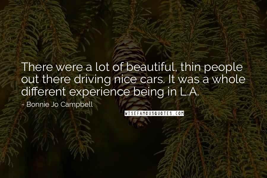 Bonnie Jo Campbell Quotes: There were a lot of beautiful, thin people out there driving nice cars. It was a whole different experience being in L.A.