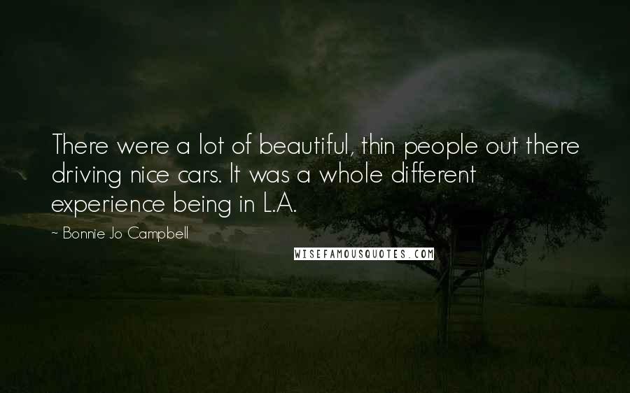 Bonnie Jo Campbell Quotes: There were a lot of beautiful, thin people out there driving nice cars. It was a whole different experience being in L.A.