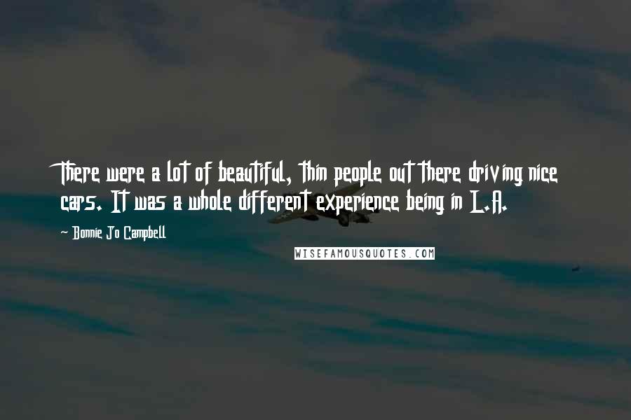 Bonnie Jo Campbell Quotes: There were a lot of beautiful, thin people out there driving nice cars. It was a whole different experience being in L.A.