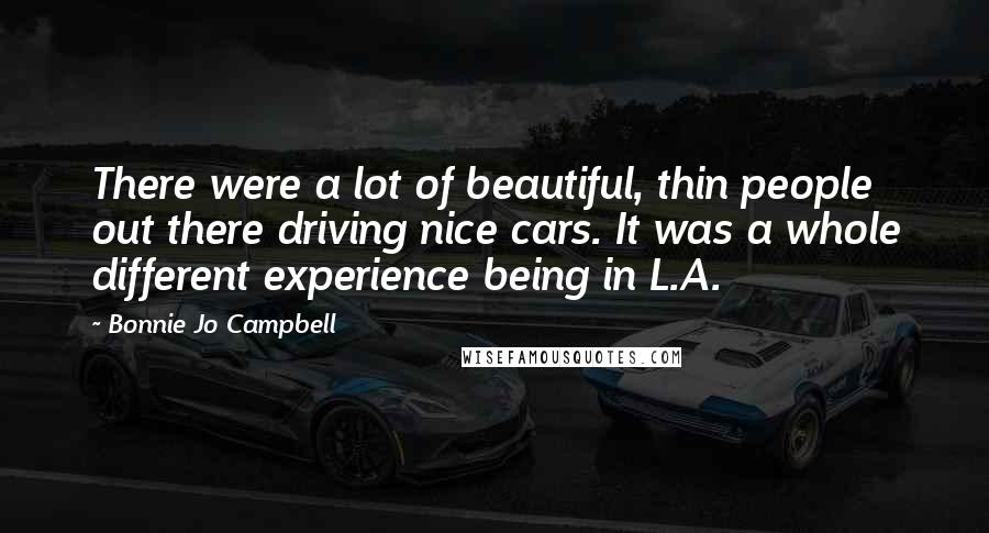 Bonnie Jo Campbell Quotes: There were a lot of beautiful, thin people out there driving nice cars. It was a whole different experience being in L.A.