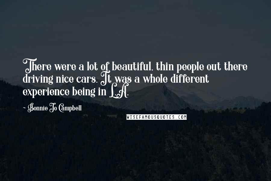 Bonnie Jo Campbell Quotes: There were a lot of beautiful, thin people out there driving nice cars. It was a whole different experience being in L.A.