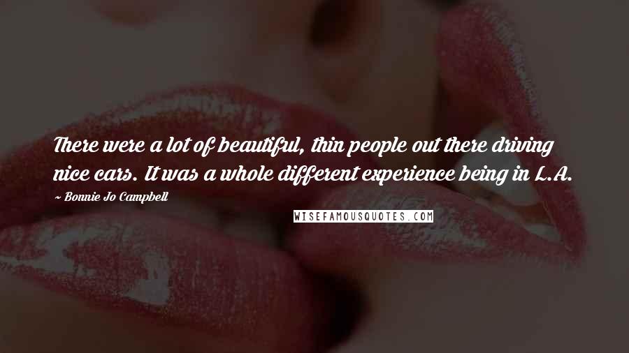 Bonnie Jo Campbell Quotes: There were a lot of beautiful, thin people out there driving nice cars. It was a whole different experience being in L.A.