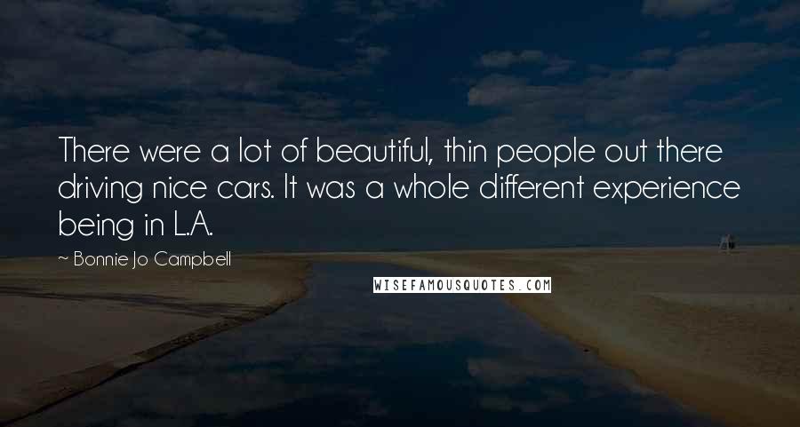 Bonnie Jo Campbell Quotes: There were a lot of beautiful, thin people out there driving nice cars. It was a whole different experience being in L.A.