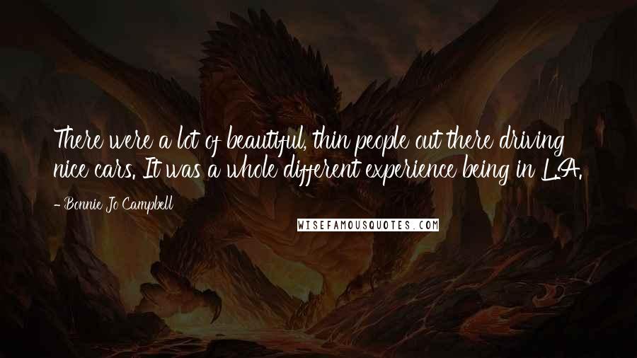 Bonnie Jo Campbell Quotes: There were a lot of beautiful, thin people out there driving nice cars. It was a whole different experience being in L.A.