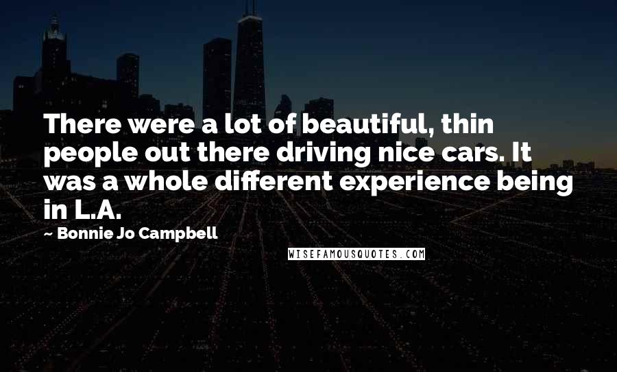 Bonnie Jo Campbell Quotes: There were a lot of beautiful, thin people out there driving nice cars. It was a whole different experience being in L.A.