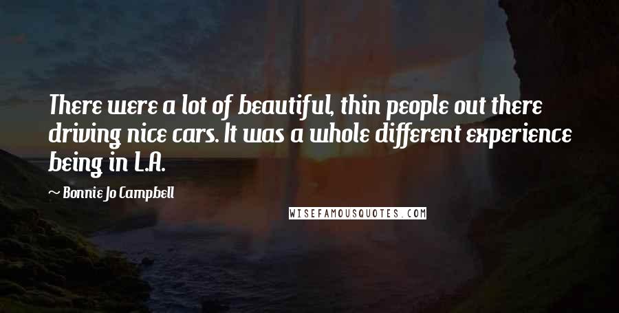 Bonnie Jo Campbell Quotes: There were a lot of beautiful, thin people out there driving nice cars. It was a whole different experience being in L.A.