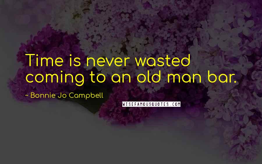 Bonnie Jo Campbell Quotes: Time is never wasted coming to an old man bar.