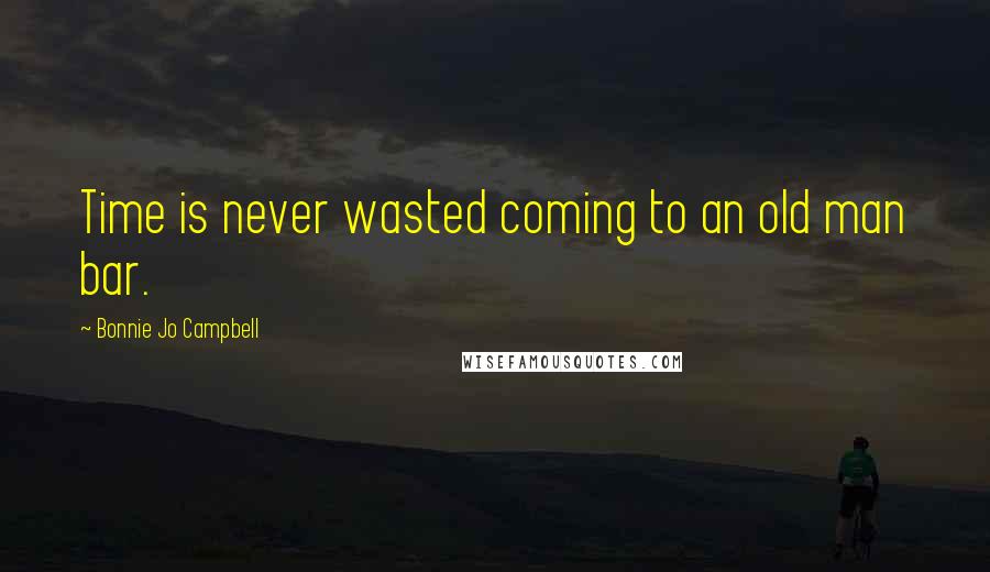 Bonnie Jo Campbell Quotes: Time is never wasted coming to an old man bar.