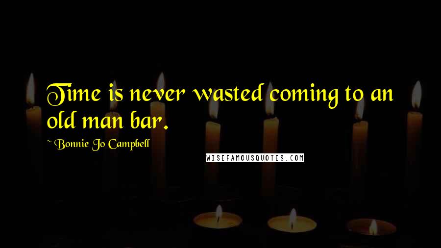 Bonnie Jo Campbell Quotes: Time is never wasted coming to an old man bar.