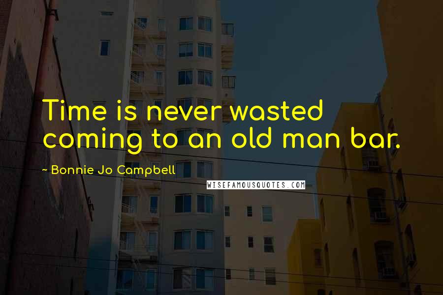 Bonnie Jo Campbell Quotes: Time is never wasted coming to an old man bar.