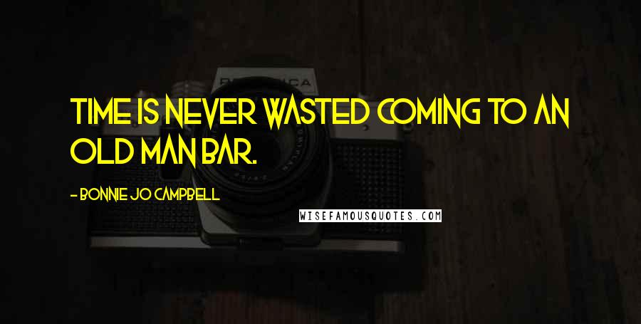 Bonnie Jo Campbell Quotes: Time is never wasted coming to an old man bar.