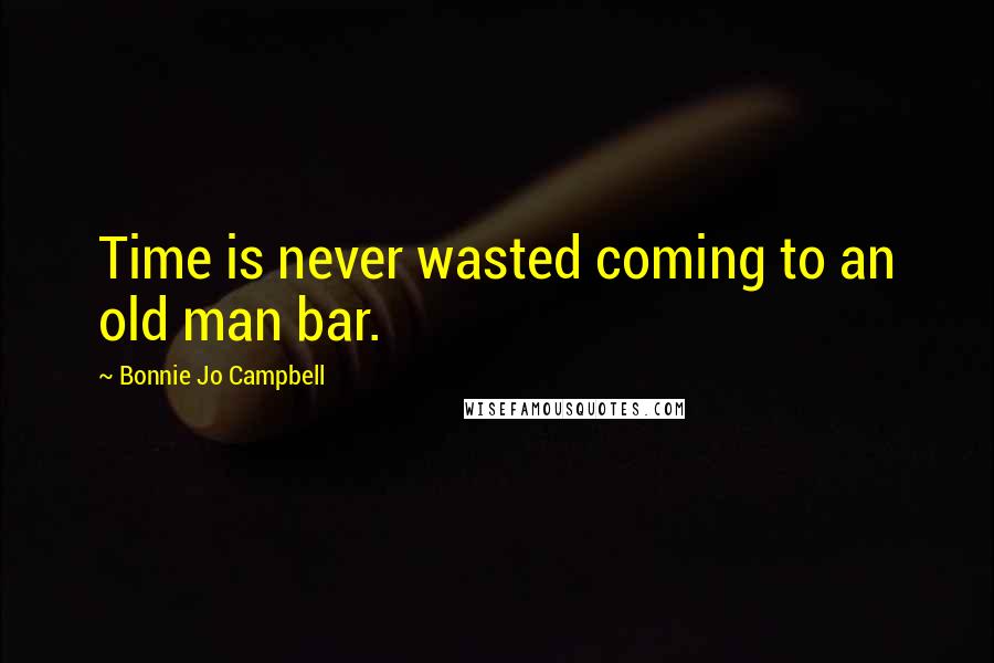 Bonnie Jo Campbell Quotes: Time is never wasted coming to an old man bar.