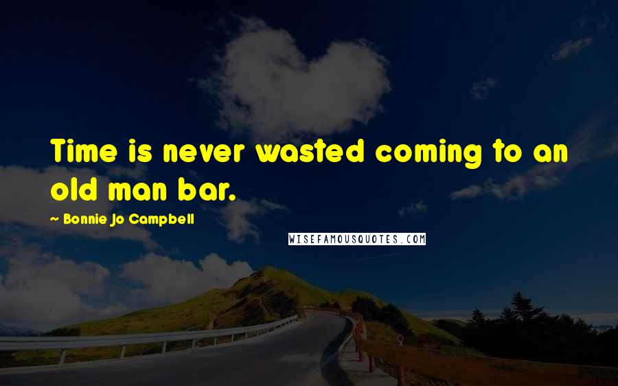 Bonnie Jo Campbell Quotes: Time is never wasted coming to an old man bar.