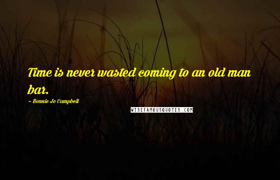 Bonnie Jo Campbell Quotes: Time is never wasted coming to an old man bar.