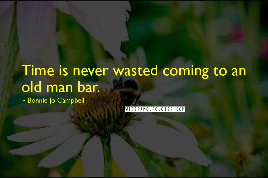 Bonnie Jo Campbell Quotes: Time is never wasted coming to an old man bar.