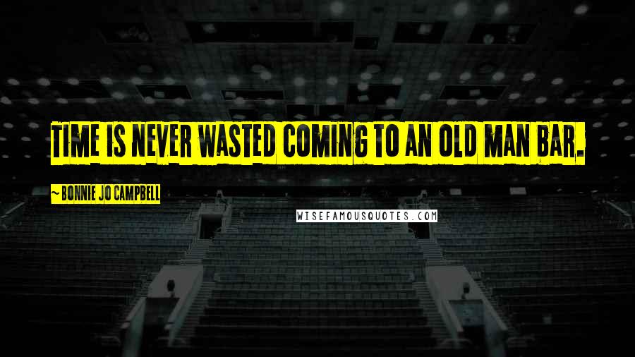 Bonnie Jo Campbell Quotes: Time is never wasted coming to an old man bar.