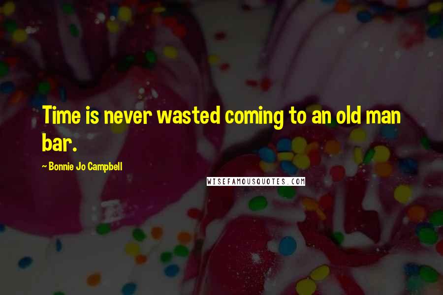 Bonnie Jo Campbell Quotes: Time is never wasted coming to an old man bar.