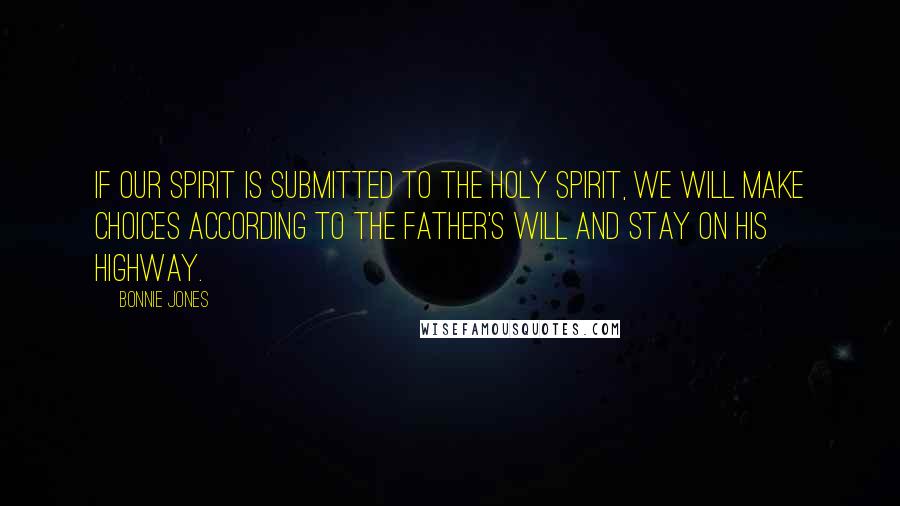 Bonnie Jones Quotes: If our spirit is submitted to the Holy Spirit, we will make choices according to the Father's will and stay on His highway.