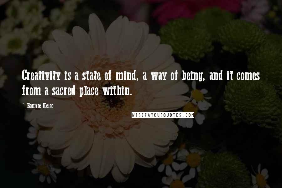 Bonnie Kelso Quotes: Creativity is a state of mind, a way of being, and it comes from a sacred place within.