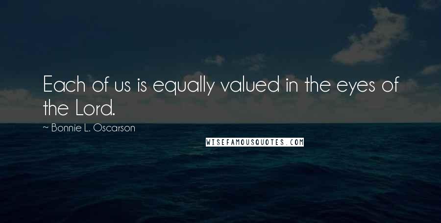 Bonnie L. Oscarson Quotes: Each of us is equally valued in the eyes of the Lord.