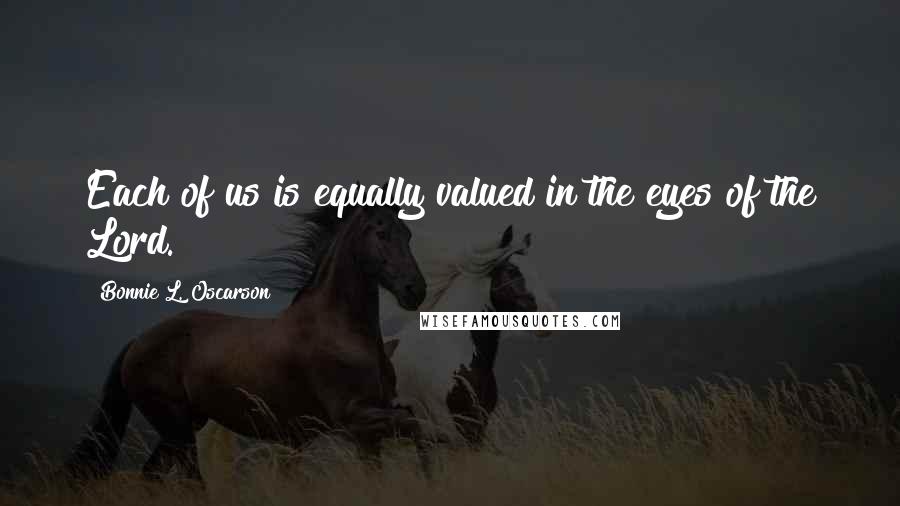 Bonnie L. Oscarson Quotes: Each of us is equally valued in the eyes of the Lord.