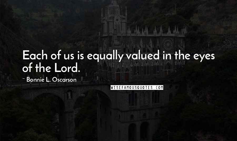 Bonnie L. Oscarson Quotes: Each of us is equally valued in the eyes of the Lord.
