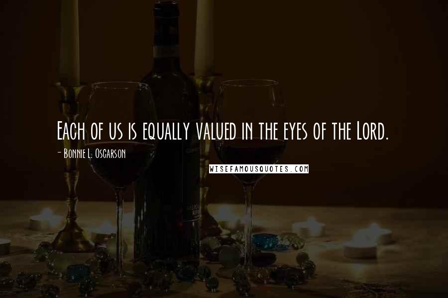 Bonnie L. Oscarson Quotes: Each of us is equally valued in the eyes of the Lord.