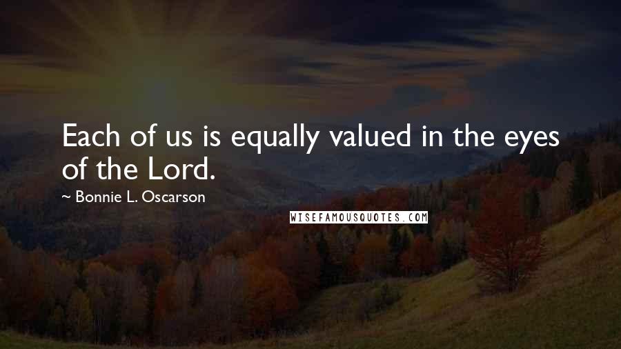 Bonnie L. Oscarson Quotes: Each of us is equally valued in the eyes of the Lord.