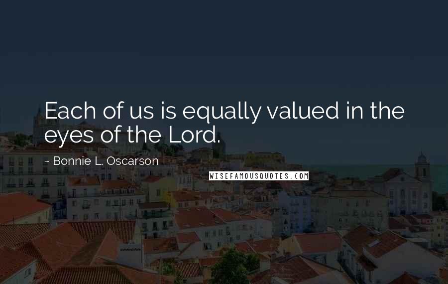 Bonnie L. Oscarson Quotes: Each of us is equally valued in the eyes of the Lord.